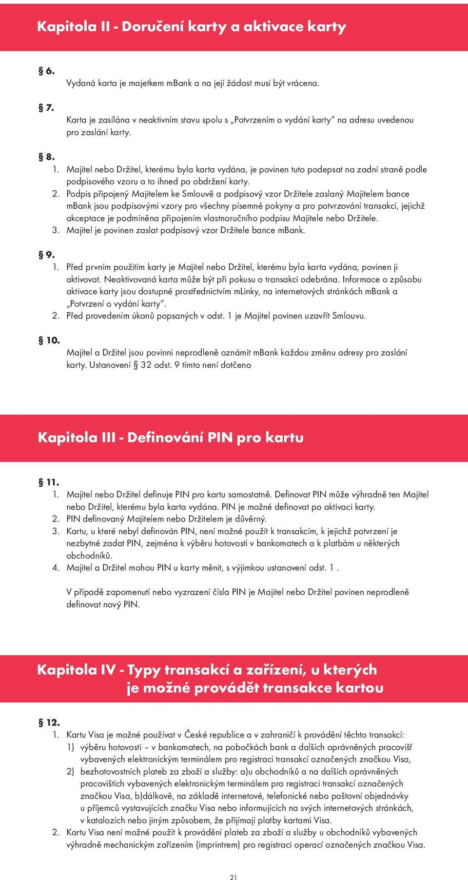 Majitel nebo Držitel, kterému byla karta vydána, je povinen tuto podepsat na zadní straně podle podpisového vzoru a to ihned po obdržení karty. 2.