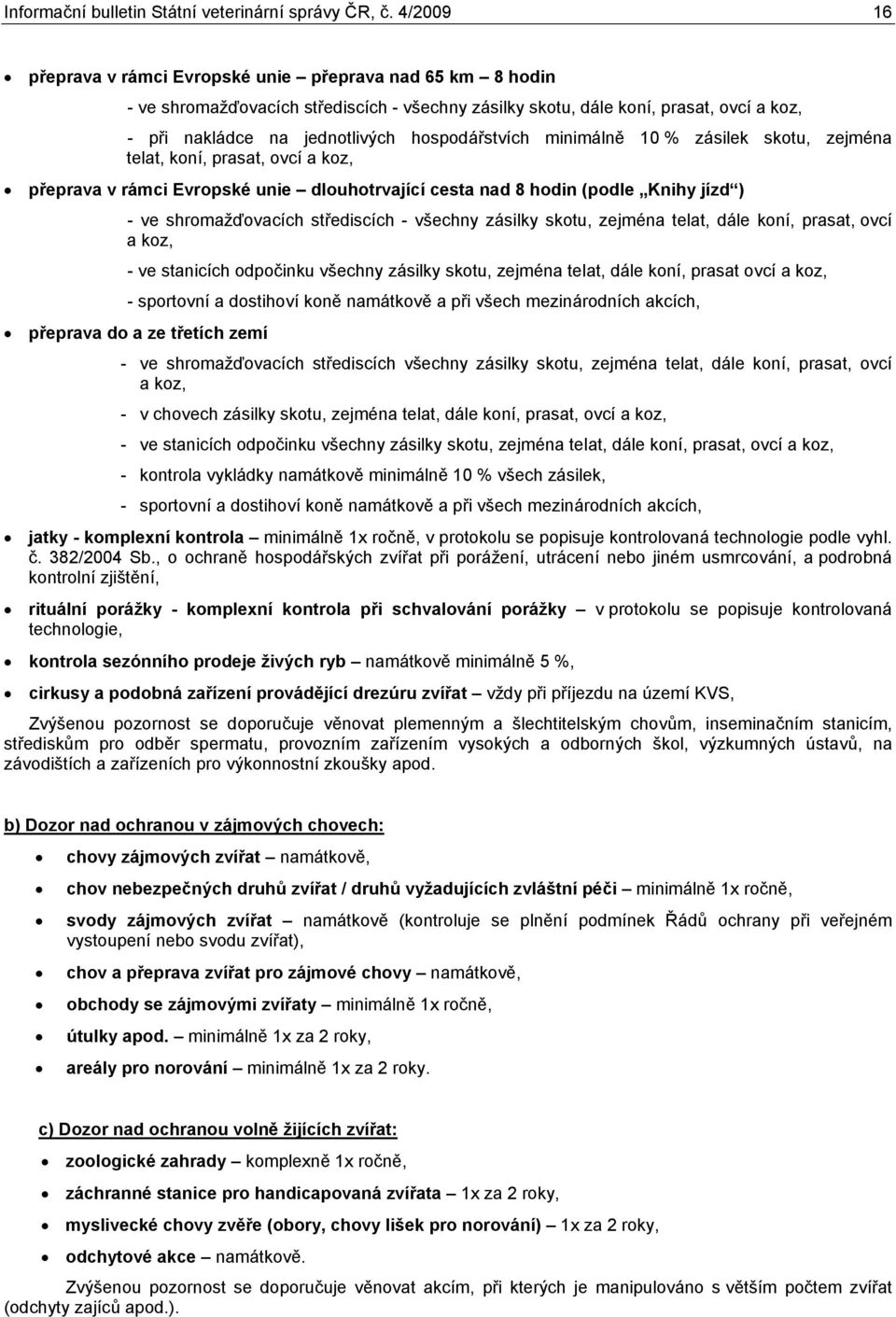 hospodářstvích minimálně 1 % zásilek skotu, zejména telat, koní, prasat, ovcí a koz, přeprava v rámci Evropské unie dlouhotrvající cesta nad 8 hodin (podle Knihy jízd ) - ve shromažďovacích