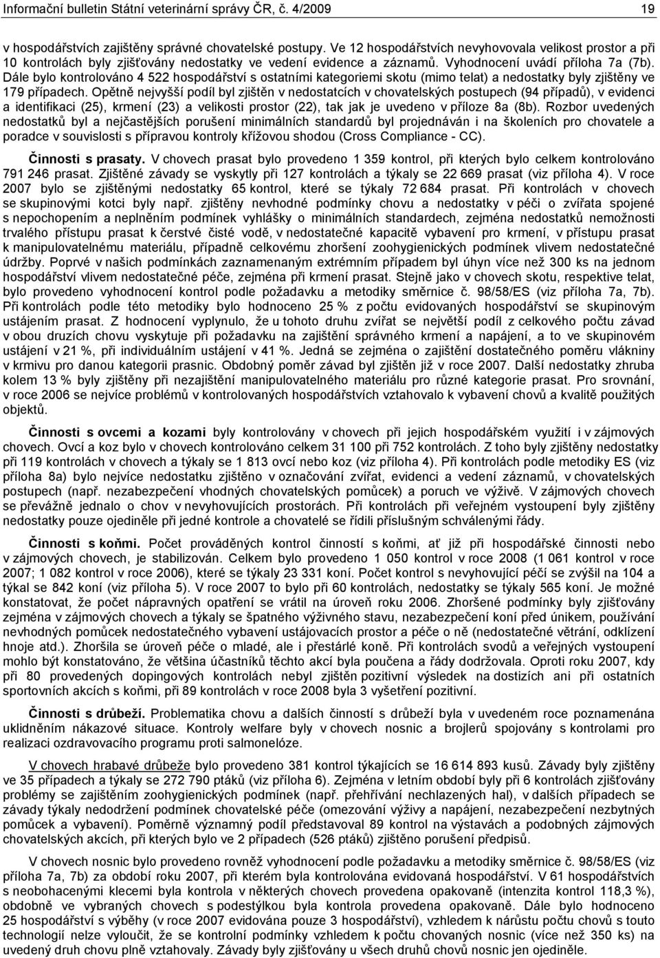 Dále bylo kontrolováno 4 522 hospodářství s ostatními kategoriemi skotu (mimo telat) a nedostatky byly zjištěny ve 179 případech.