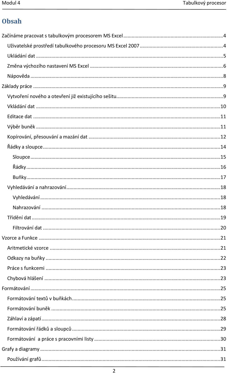 .. 14 Sloupce... 15 Řádky... 16 Buňky... 17 Vyhledávání a nahrazování... 18 Vyhledávání... 18 Nahrazování... 18 Třídění dat... 19 Filtrování dat... 20 Vzorce a Funkce... 21 Aritmetické vzorce.
