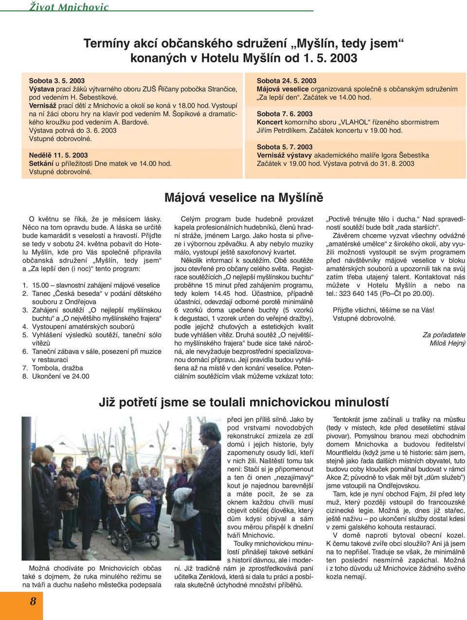 Výstava potrvá do 3. 6. 2003 Vstupné dobrovolné. Nedělě 11. 5. 2003 Setkání u příležitosti Dne matek ve 14.00 hod. Vstupné dobrovolné. Sobota 24. 5. 2003 Májová veselice organizovaná společně s občanským sdružením Za lepší den.