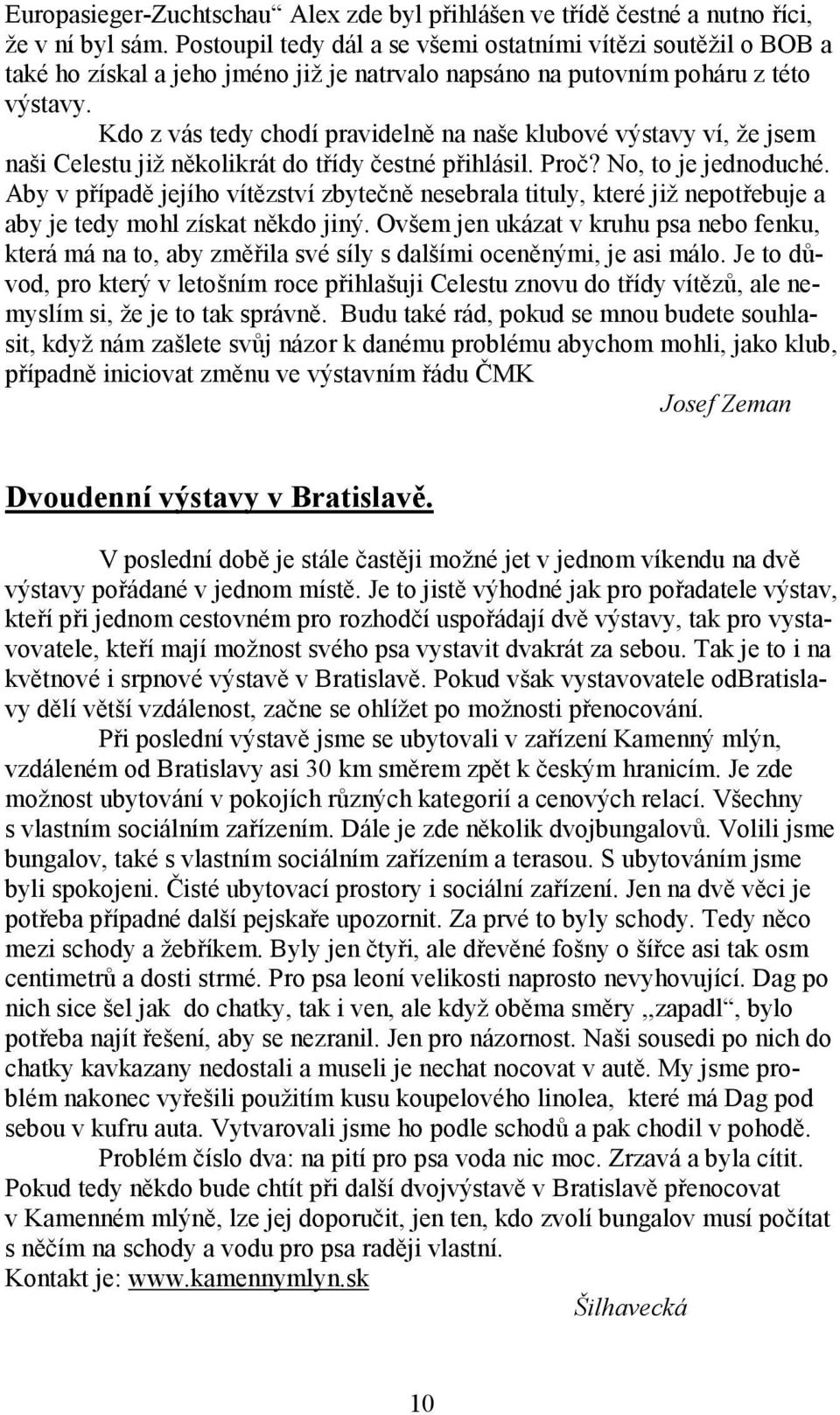 Kdo z vás tedy chodí pravidelně na naše klubové výstavy ví, že jsem naši Celestu již několikrát do třídy čestné přihlásil. Proč? No, to je jednoduché.