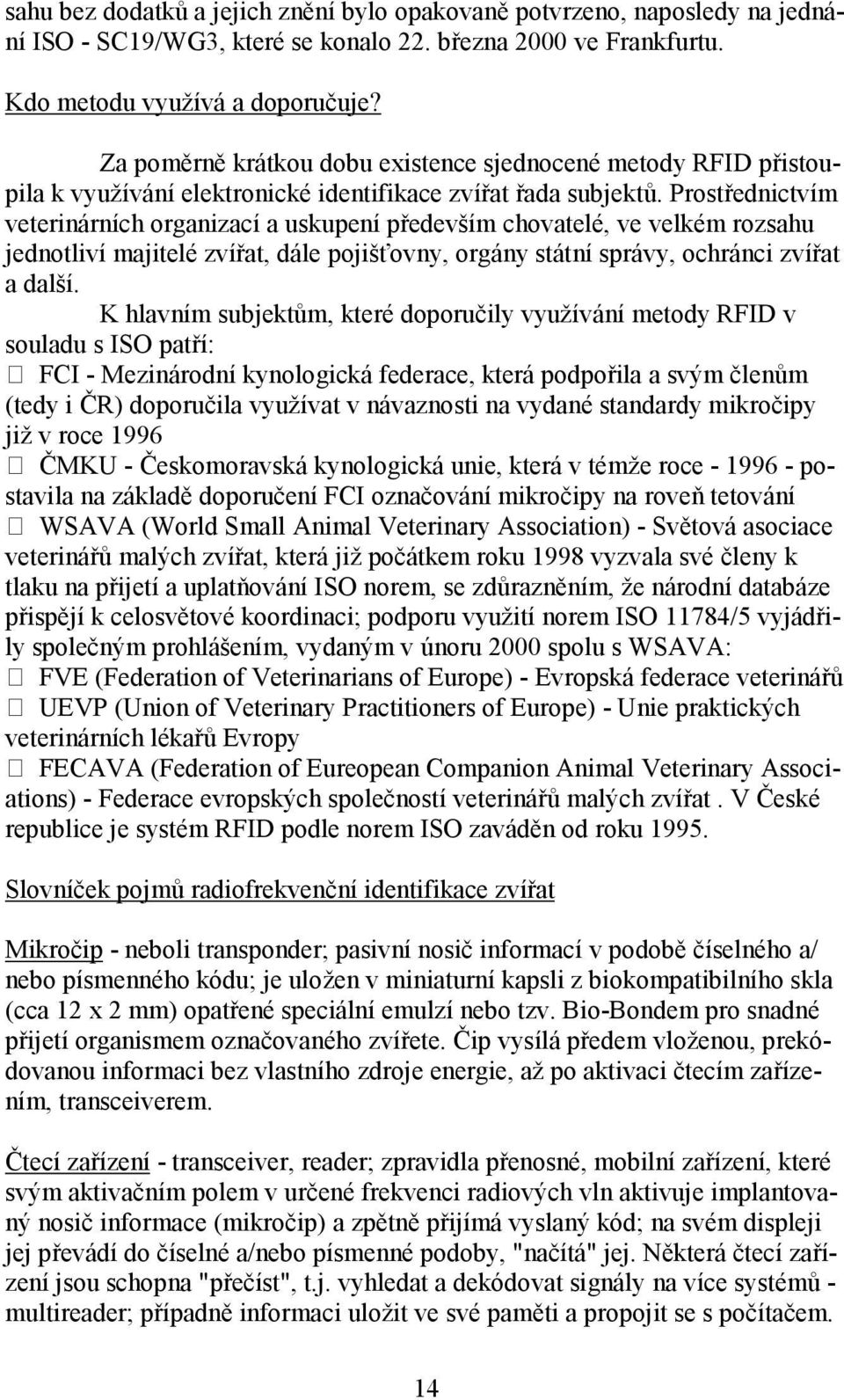 Prostřednictvím veterinárních organizací a uskupení především chovatelé, ve velkém rozsahu jednotliví majitelé zvířat, dále pojišťovny, orgány státní správy, ochránci zvířat a další.