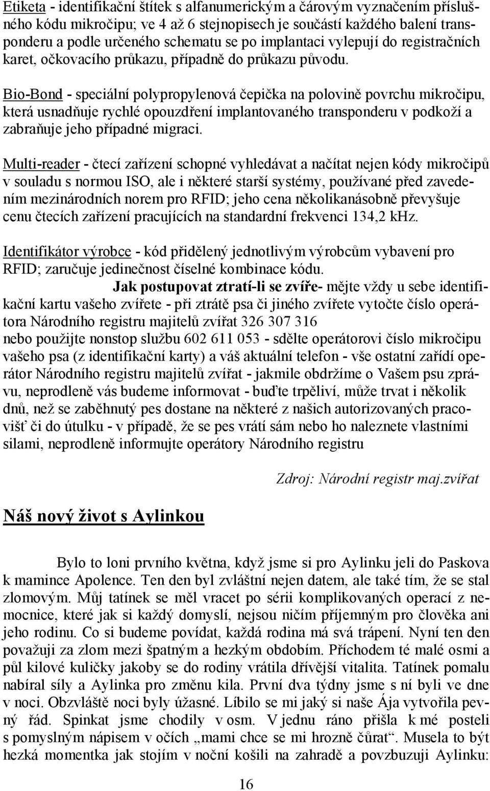 Bio-Bond - speciální polypropylenová čepička na polovině povrchu mikročipu, která usnadňuje rychlé opouzdření implantovaného transponderu v podkoží a zabraňuje jeho případné migraci.