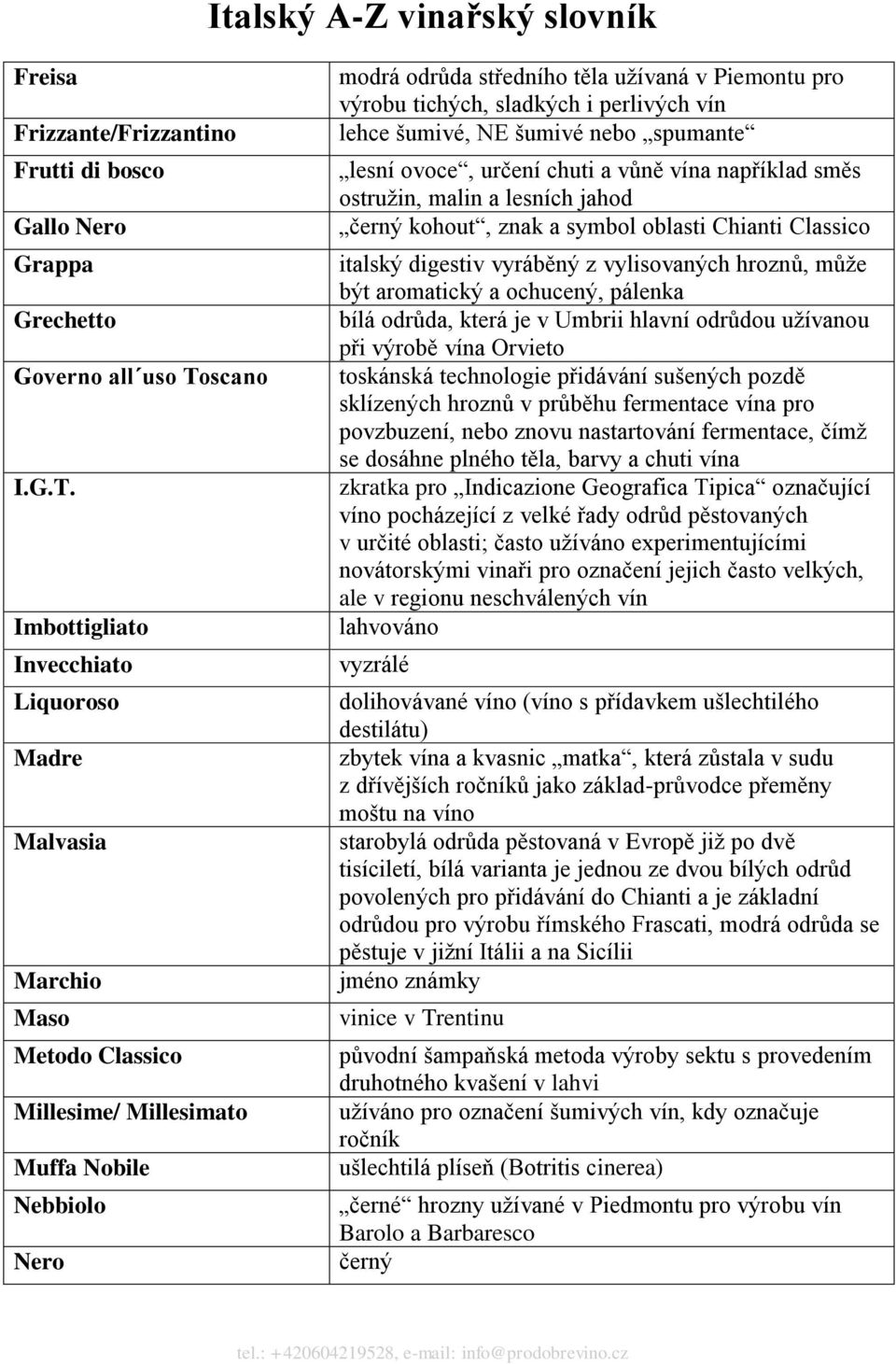 Imbottigliato Invecchiato Liquoroso Madre Malvasia Marchio Maso Metodo Classico Millesime/ Millesimato Muffa Nobile Nebbiolo Nero modrá odrůda středního těla užívaná v Piemontu pro výrobu tichých,