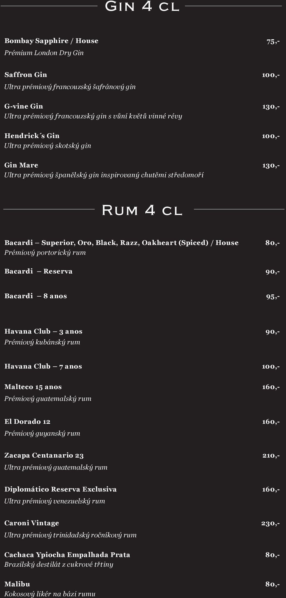 Prémiový portorický rum Bacardi Reserva 90,- Bacardi 8 anos 95,- Havana Club 3 anos 90,- Prémiový kubánský rum Havana Club 7 anos 100,- Malteco 15 anos 160,- Prémiový guatemalský rum El Dorado 12