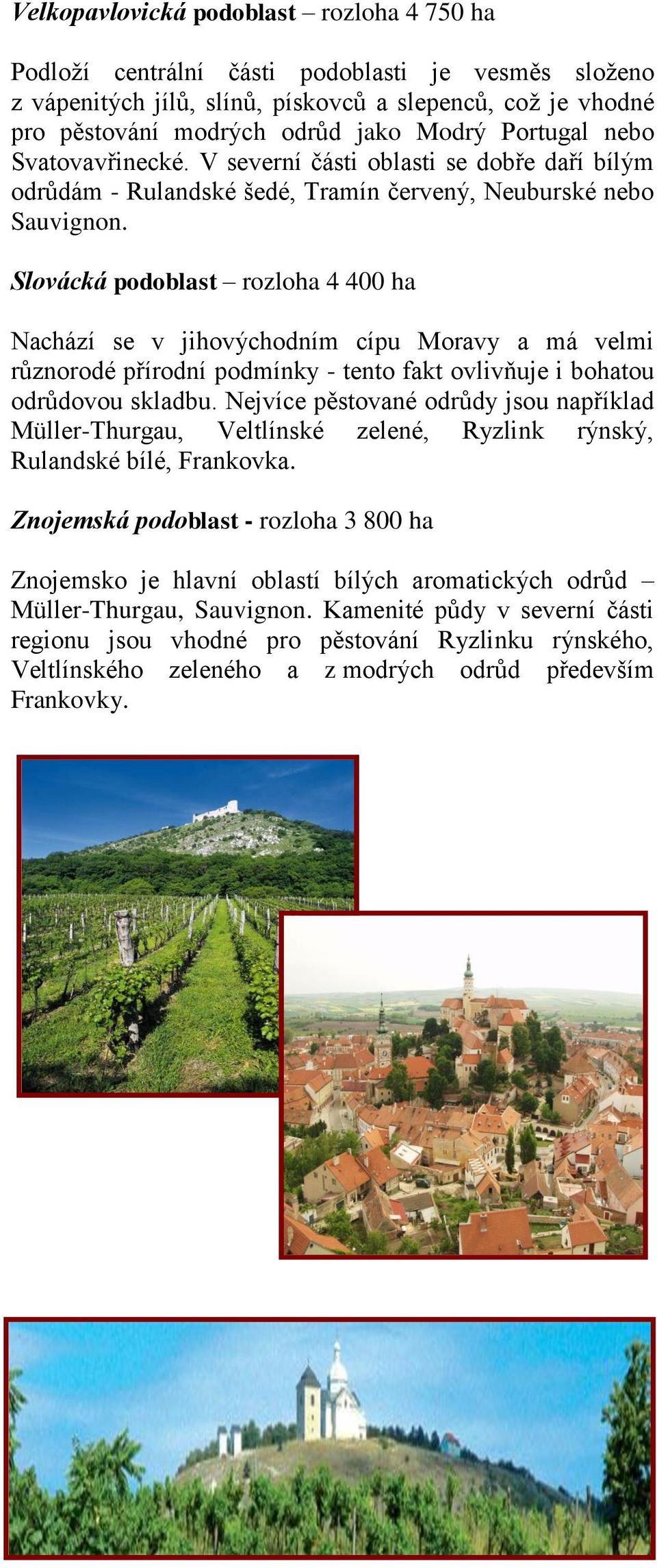 Slovácká podoblast rozloha 4 400 ha Nachází se v jihovýchodním cípu Moravy a má velmi různorodé přírodní podmínky - tento fakt ovlivňuje i bohatou odrůdovou skladbu.