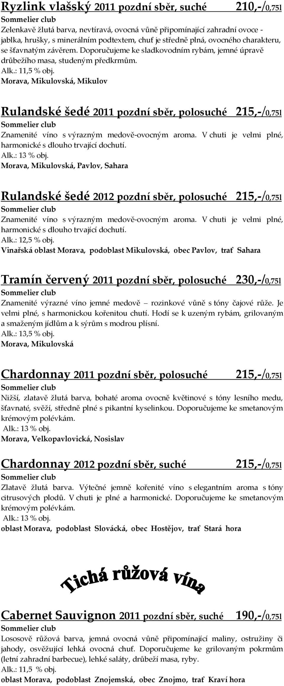 , Mikulovská, Mikulov Rulandské šedé 2011 pozdní sběr, polosuché 215,-/0,75l Znamenité víno s výrazným medově-ovocným aroma. V chuti je velmi plné, harmonické s dlouho trvající dochutí.