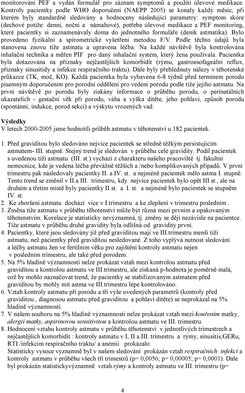 námahové), potřeba úlevové medikace a PEF monitoring, které pacientky si zaznamenávaly doma do jednotného formuláře (deník astmatika). Bylo provedeno fyzikální a spirometrické vyšetření metodou F/V.