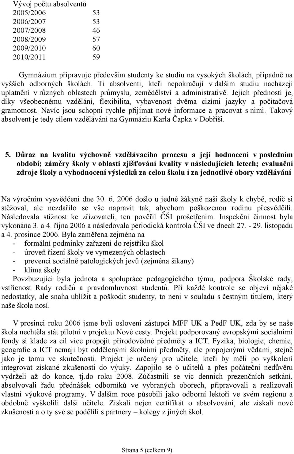 Jejich předností je, díky všeobecnému vzdělání, flexibilita, vybavenost dvěma cizími jazyky a počítačová gramotnost. Navíc jsou schopni rychle přijímat nové informace a pracovat s nimi.