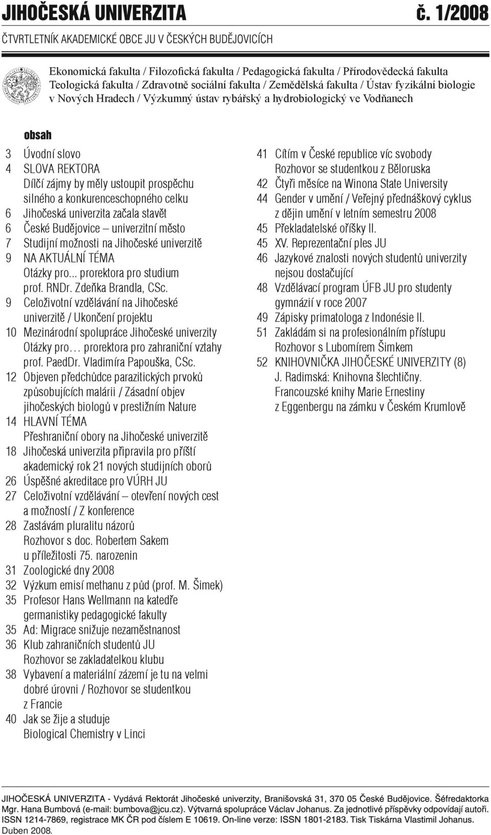 začala stavět 6 České Budějovice univerzitní město 7 Studijní možnosti na Jihočeské univerzitě 9 NA AKTUÁLNÍ TÉMA Otázky pro... prorektora pro studium prof. RNDr. Zdeňka Brandla, CSc.