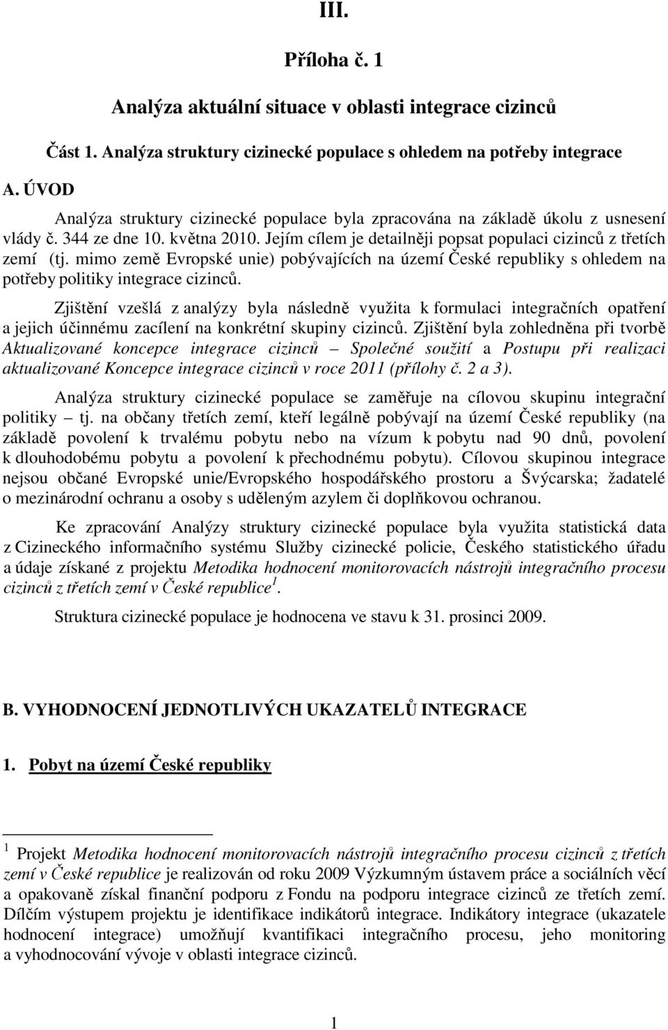 Jejím cílem je detailněji popsat populaci cizinců z třetích zemí (tj. mimo země Evropské unie) pobývajících na území České republiky s ohledem na potřeby politiky integrace cizinců.