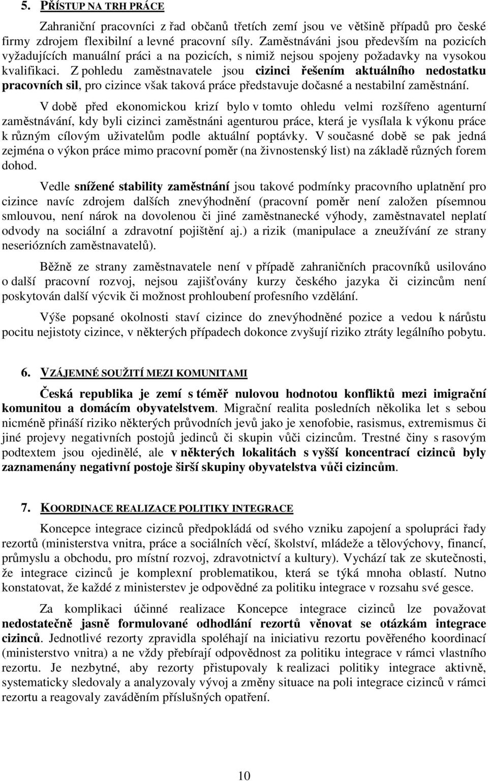 Z pohledu zaměstnavatele jsou cizinci řešením aktuálního nedostatku pracovních sil, pro cizince však taková práce představuje dočasné a nestabilní zaměstnání.