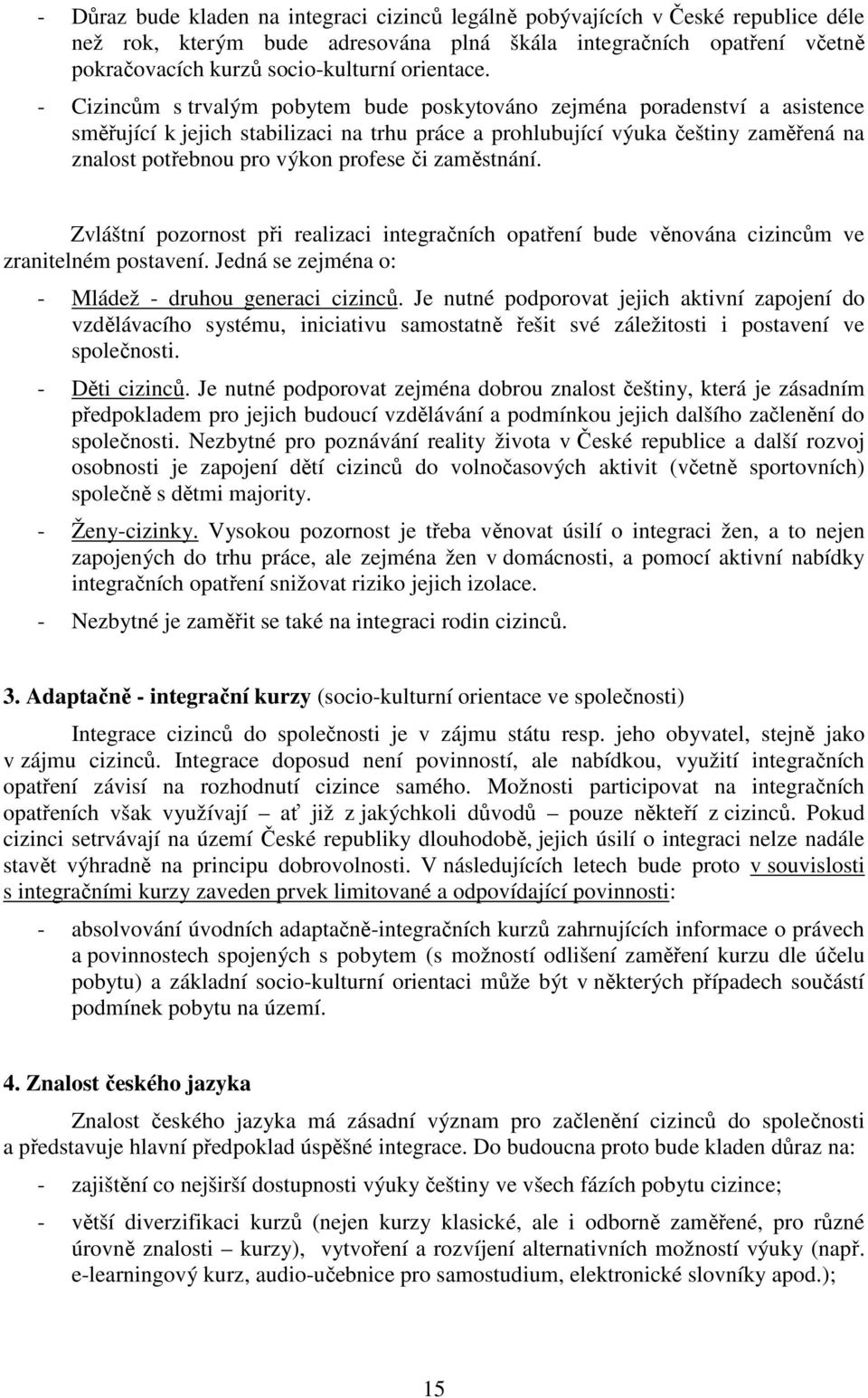 - Cizincům s trvalým pobytem bude poskytováno zejména poradenství a asistence směřující k jejich stabilizaci na trhu práce a prohlubující výuka češtiny zaměřená na znalost potřebnou pro výkon profese