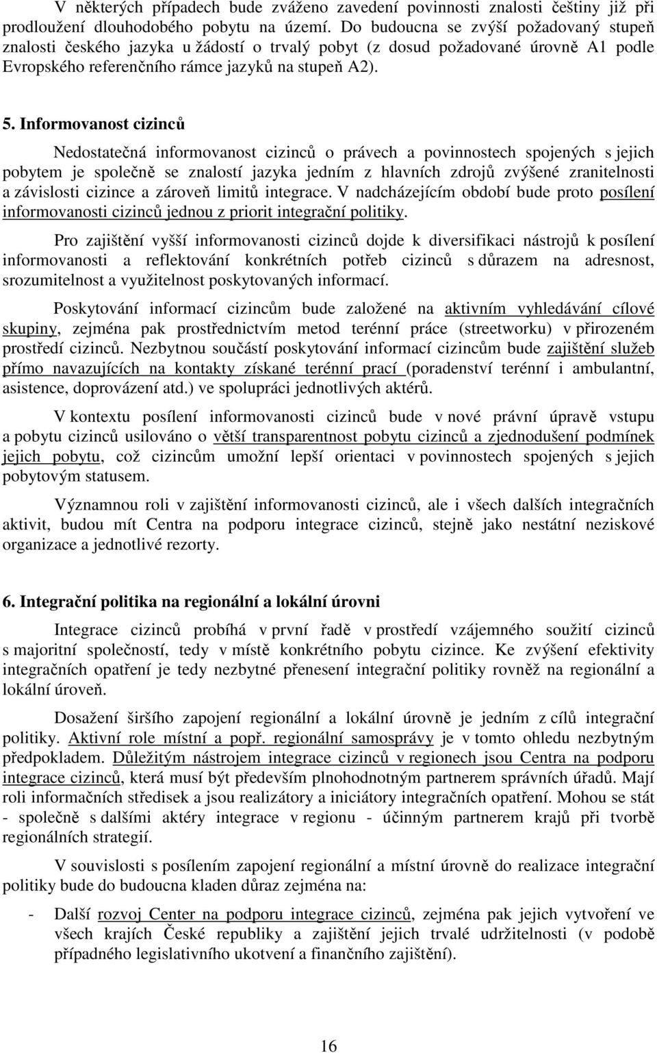 Informovanost cizinců Nedostatečná informovanost cizinců o právech a povinnostech spojených s jejich pobytem je společně se znalostí jazyka jedním z hlavních zdrojů zvýšené zranitelnosti a závislosti