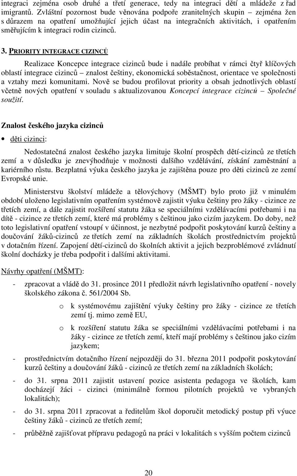 PRIORITY INTEGRACE CIZINCŮ Realizace Koncepce integrace cizinců bude i nadále probíhat v rámci čtyř klíčových oblastí integrace cizinců znalost češtiny, ekonomická soběstačnost, orientace ve