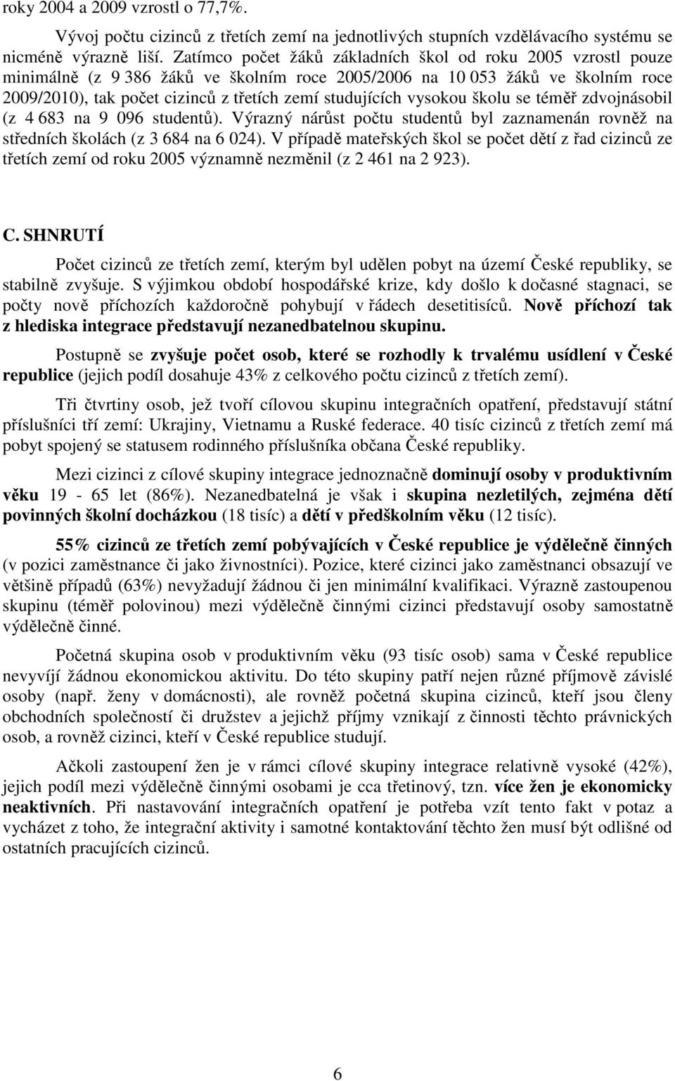 vysokou školu se téměř zdvojnásobil (z 4 683 na 9 096 studentů). Výrazný nárůst počtu studentů byl zaznamenán rovněž na středních školách (z 3 684 na 6 024).