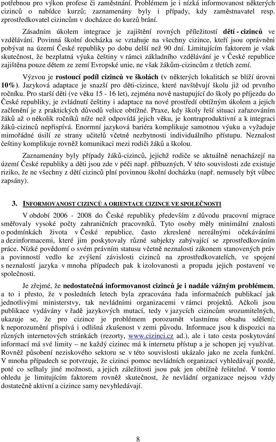 Povinná školní docházka se vztahuje na všechny cizince, kteří jsou oprávněni pobývat na území České republiky po dobu delší než 90 dní.