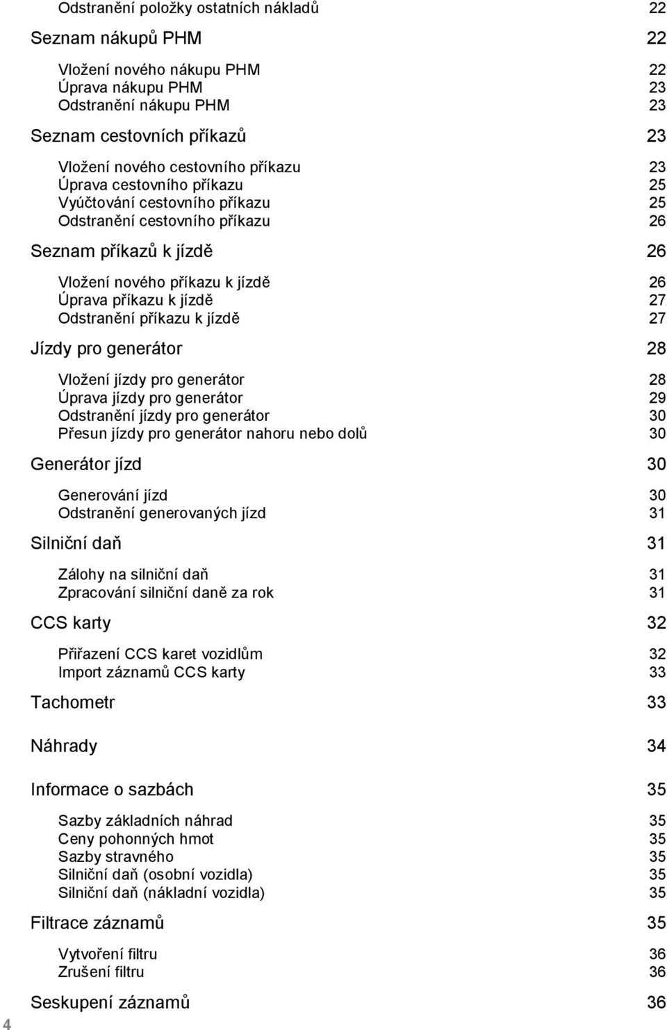 příkazu k jízdě 27 Jízdy pro generátor 28 Vložení jízdy pro generátor 28 Úprava jízdy pro generátor 29 Odstranění jízdy pro generátor 30 Přesun jízdy pro generátor nahoru nebo dolů 30 Generátor jízd