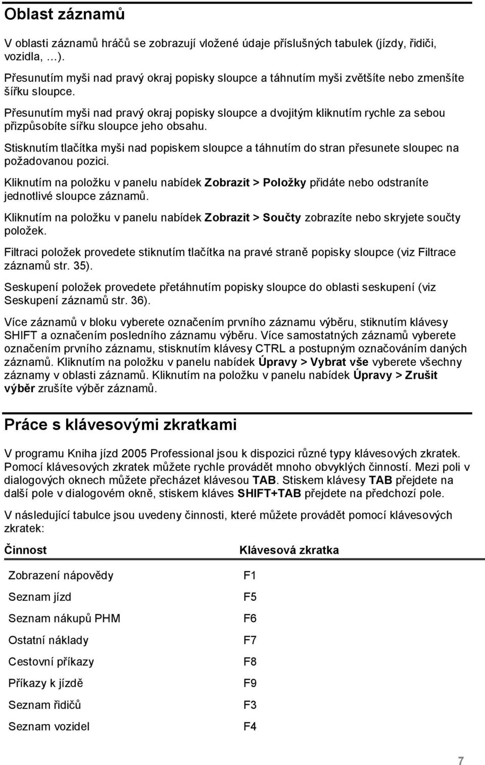 Přesunutím myši nad pravý okraj popisky sloupce a dvojitým kliknutím rychle za sebou přizpůsobíte sířku sloupce jeho obsahu.