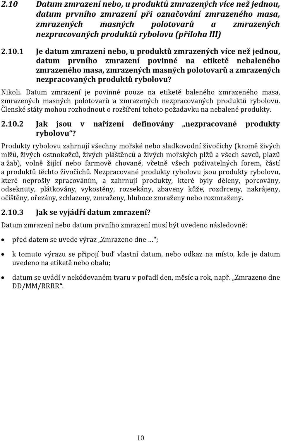 1 Je datum zmrazení nebo, u produktů zmrazených více než jednou, datum prvního zmrazení povinné na etiketě nebaleného zmrazeného masa, zmrazených masných polotovarů a zmrazených nezpracovaných