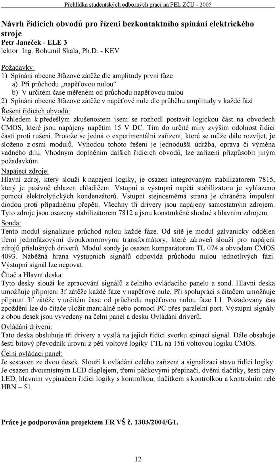 napěťové nule dle průběhu amplitudy v každé fázi Řešení řídících obvodů: Vzhledem k předešlým zkušenostem jsem se rozhodl postavit logickou část na obvodech CMOS, které jsou napájeny napětím 15 V DC.