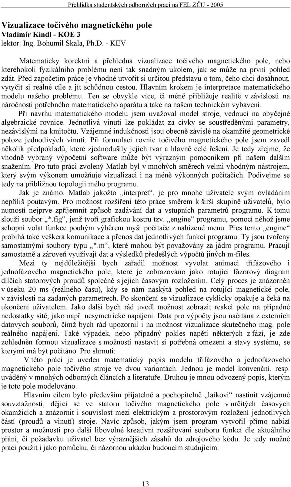 Před započetím práce je vhodné utvořit si určitou představu o tom, čeho chci dosáhnout, vytyčit si reálné cíle a jít schůdnou cestou.