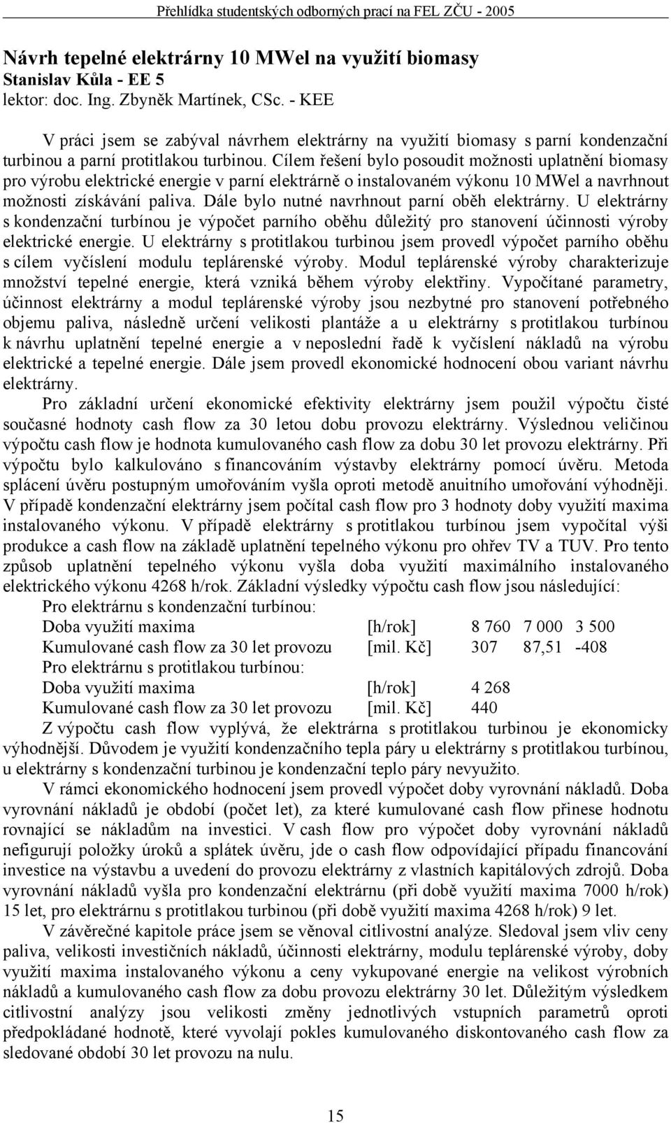 Cílem řešení bylo posoudit možnosti uplatnění biomasy pro výrobu elektrické energie v parní elektrárně o instalovaném výkonu 10 MWel a navrhnout možnosti získávání paliva.