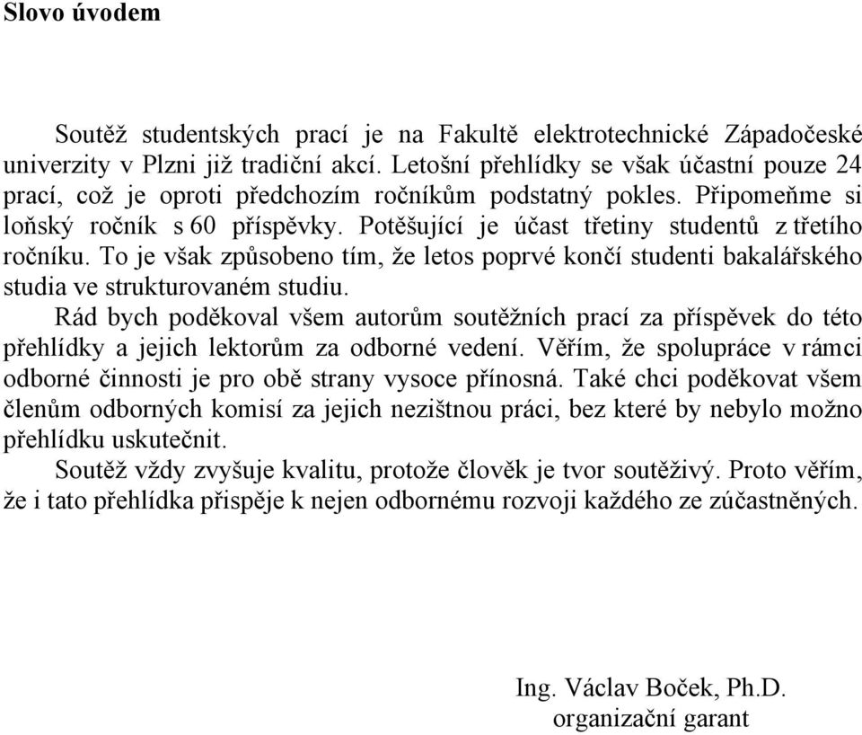 Potěšující je účast třetiny studentů z třetího ročníku. To je však způsobeno tím, že letos poprvé končí studenti bakalářského studia ve strukturovaném studiu.