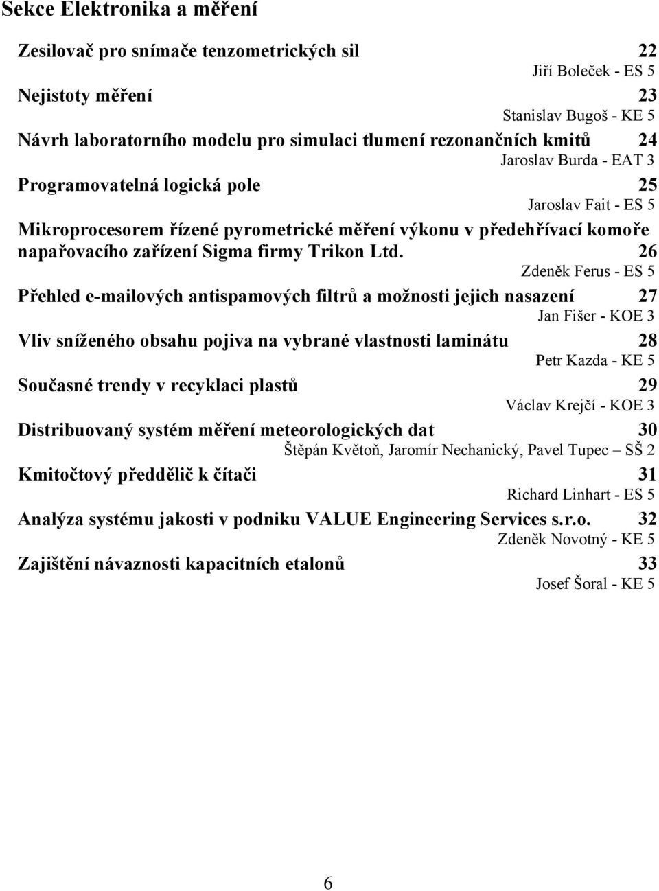 Ltd. 26 Zdeněk Ferus - ES 5 Přehled e-mailových antispamových filtrů a možnosti jejich nasazení 27 Jan Fišer - KOE 3 Vliv sníženého obsahu pojiva na vybrané vlastnosti laminátu 28 Petr Kazda - KE 5