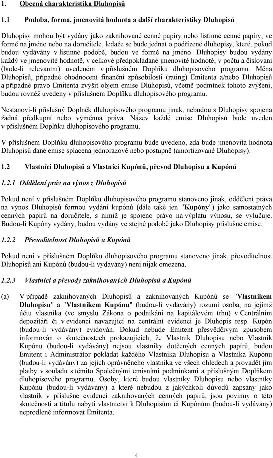 se bude jednat o podřízené dluhopisy, které, pokud budou vydávány v listinné podobě, budou ve formě na jméno.