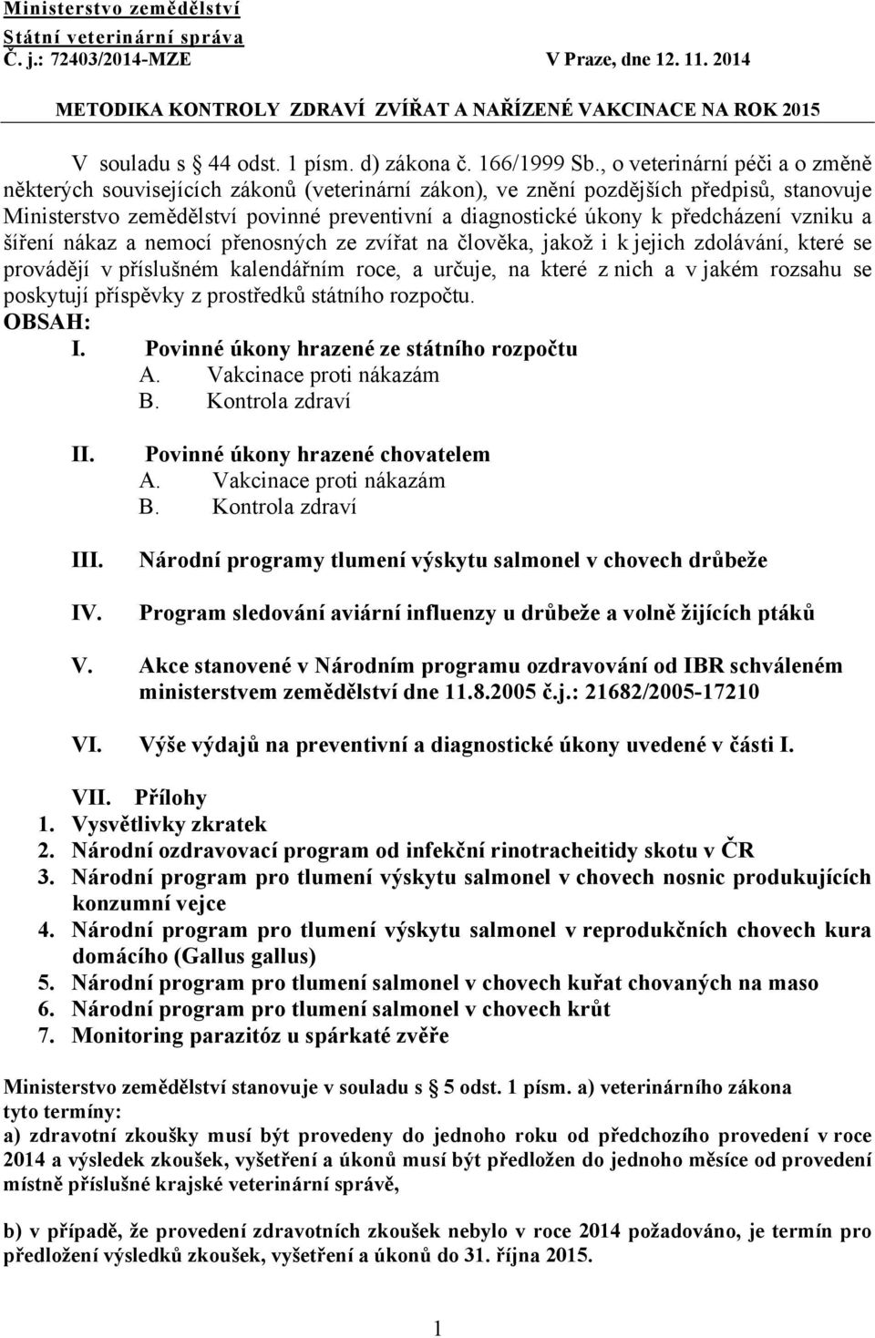 , o veterinární péči a o změně některých souvisejících zákonů (veterinární zákon), ve znění pozdějších předpisů, stanovuje Ministerstvo zemědělství povinné preventivní a diagnostické úkony k