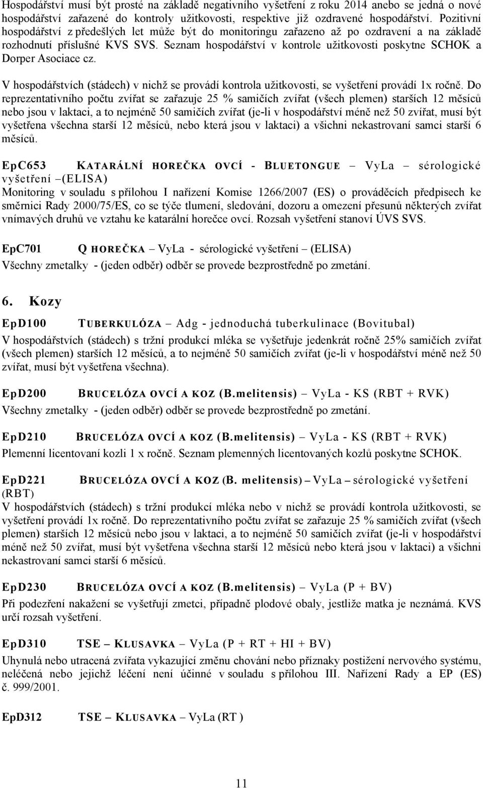 Seznam hospodářství v kontrole užitkovosti poskytne SCHOK a Dorper Asociace cz. V hospodářstvích (stádech) v nichž se provádí kontrola užitkovosti, se vyšetření provádí 1x ročně.