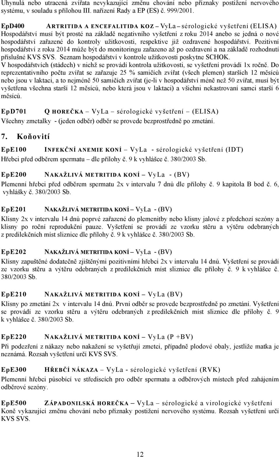 kontroly užitkovosti, respektive již ozdravené hospodářství. Pozitivní hospodářství z roku 2014 může být do monitoringu zařazeno až po ozdravení a na základě rozhodnutí příslušné KVS SVS.