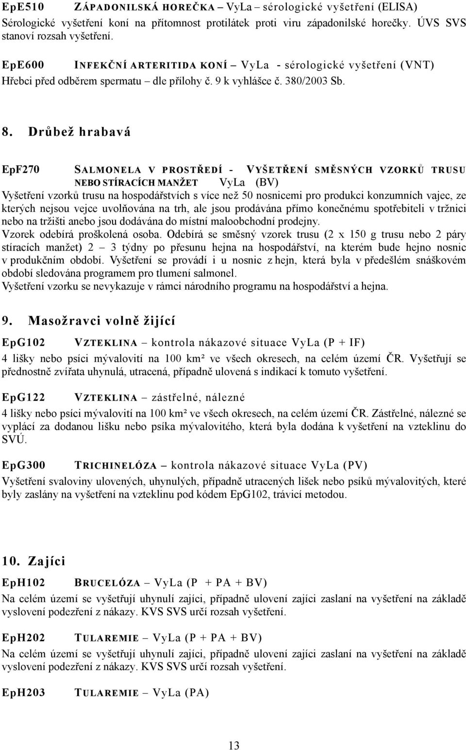 Drůbež hrabavá EpF270 SALMONELA V PROSTŘEDÍ - VYŠETŘENÍ SMĚSNÝCH VZORKŮ TRUSU NEBO STÍRACÍCH MANŽET VyLa (BV) Vyšetření vzorků trusu na hospodářstvích s více než 50 nosnicemi pro produkci konzumních