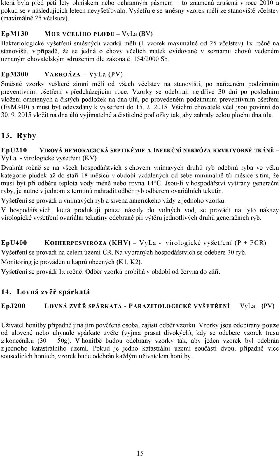 EpM130 MOR VČELÍHO PLODU VyLa (BV) Bakteriologické vyšetření směsných vzorků měli (1 vzorek maximálně od 25 včelstev) 1x ročně na stanovišti, v případě, že se jedná o chovy včelích matek evidované v