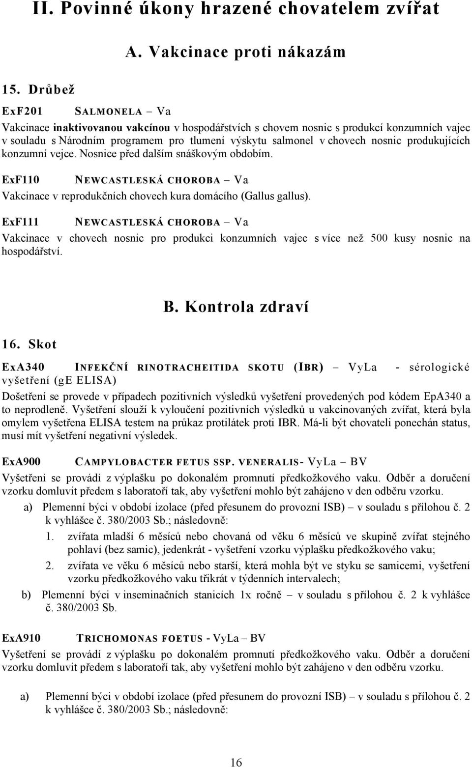 produkujících konzumní vejce. Nosnice před dalším snáškovým obdobím. ExF110 NEWCASTLESKÁ CHOROBA Va Vakcinace v reprodukčních chovech kura domácího (Gallus gallus).