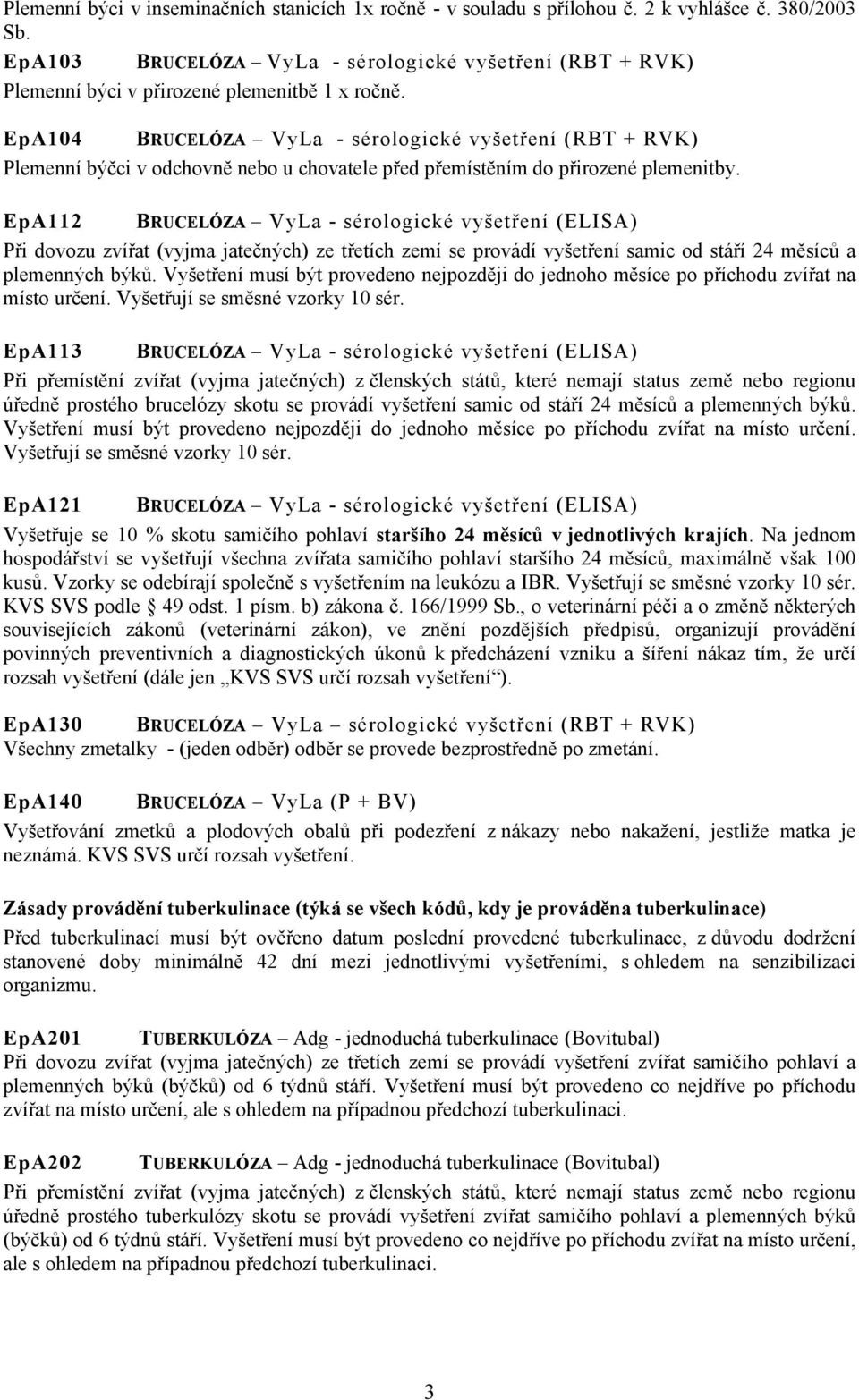 EpA104 BRUCELÓZA VyLa - sérologické vyšetření (RBT + RVK) Plemenní býčci v odchovně nebo u chovatele před přemístěním do přirozené plemenitby.