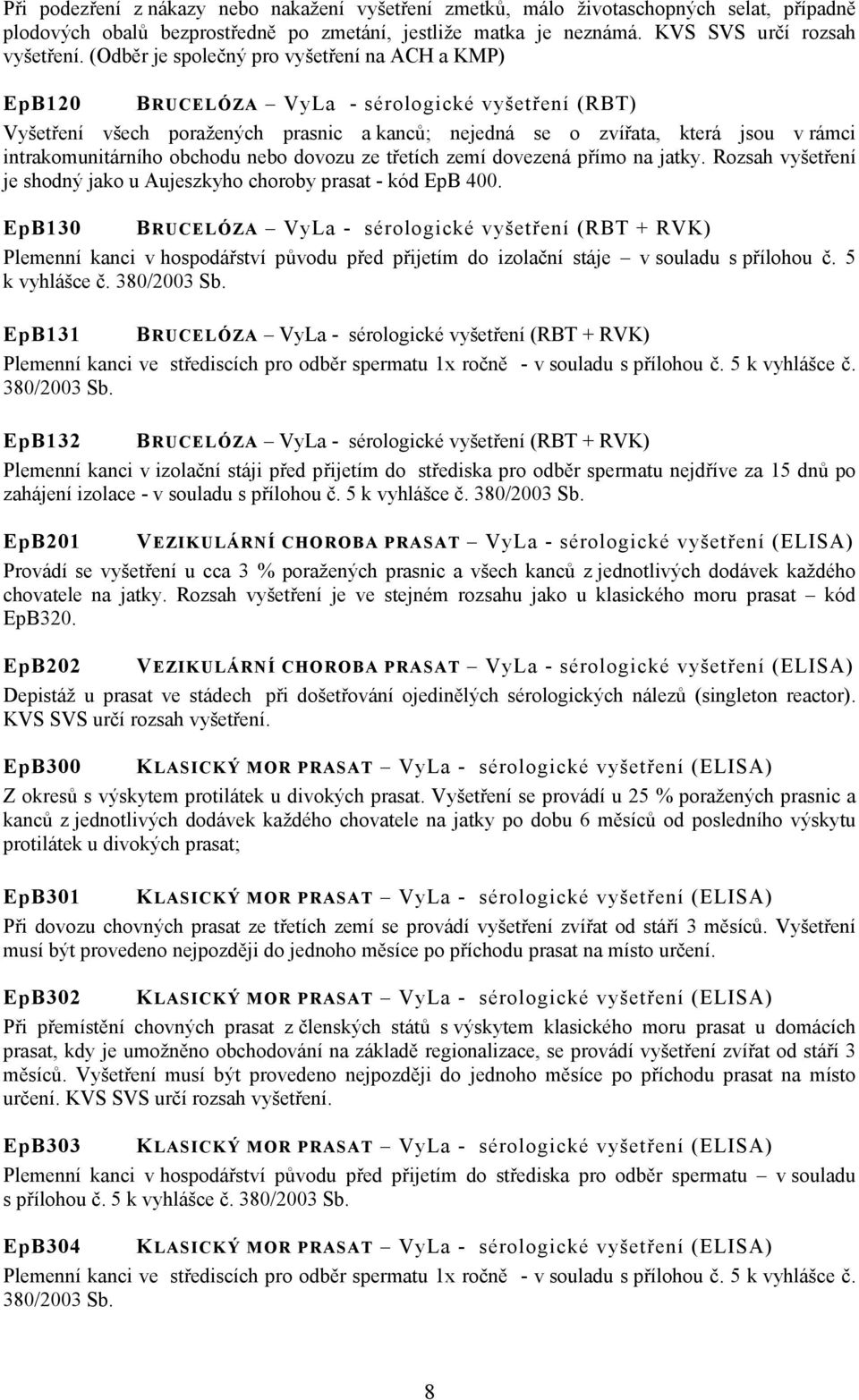 intrakomunitárního obchodu nebo dovozu ze třetích zemí dovezená přímo na jatky. Rozsah vyšetření je shodný jako u Aujeszkyho choroby prasat - kód EpB 400.