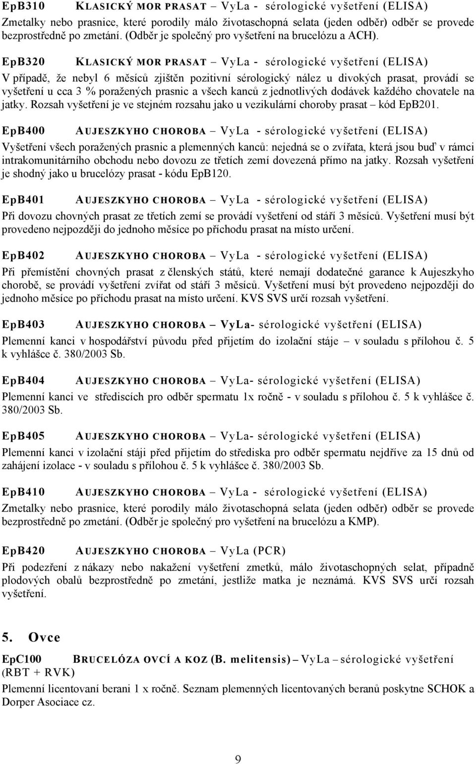 EpB320 KLASICKÝ MOR PRASAT VyLa - sérologické vyšetření (ELISA) V případě, že nebyl 6 měsíců zjištěn pozitivní sérologický nález u divokých prasat, provádí se vyšetření u cca 3 % poražených prasnic a