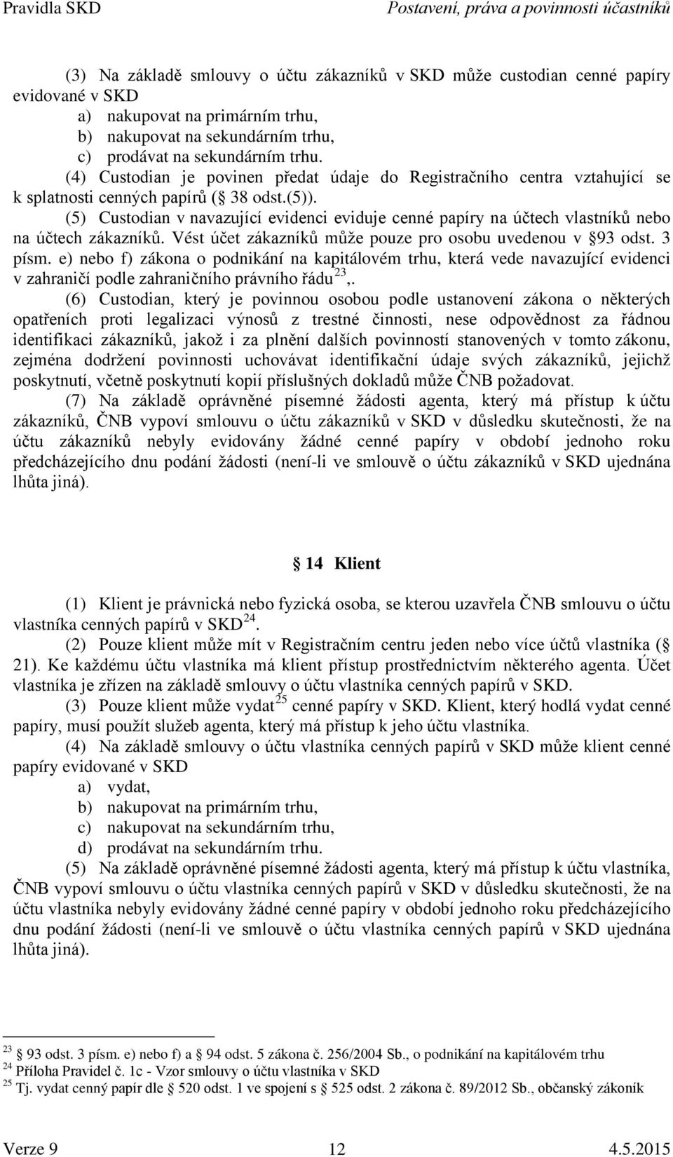 (5) Custodian v navazující evidenci eviduje cenné papíry na účtech vlastníků nebo na účtech zákazníků. Vést účet zákazníků může pouze pro osobu uvedenou v 93 odst. 3 písm.