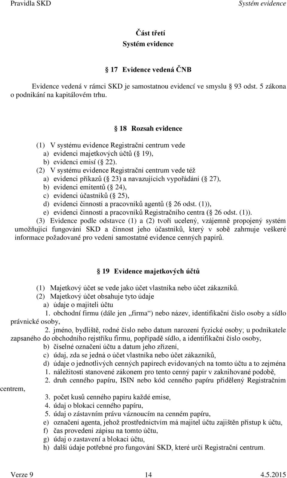 (2) V systému evidence Registrační centrum vede též a) evidenci příkazů ( 23) a navazujících vypořádání ( 27), b) evidenci emitentů ( 24), c) evidenci účastníků ( 25), d) evidenci činností a