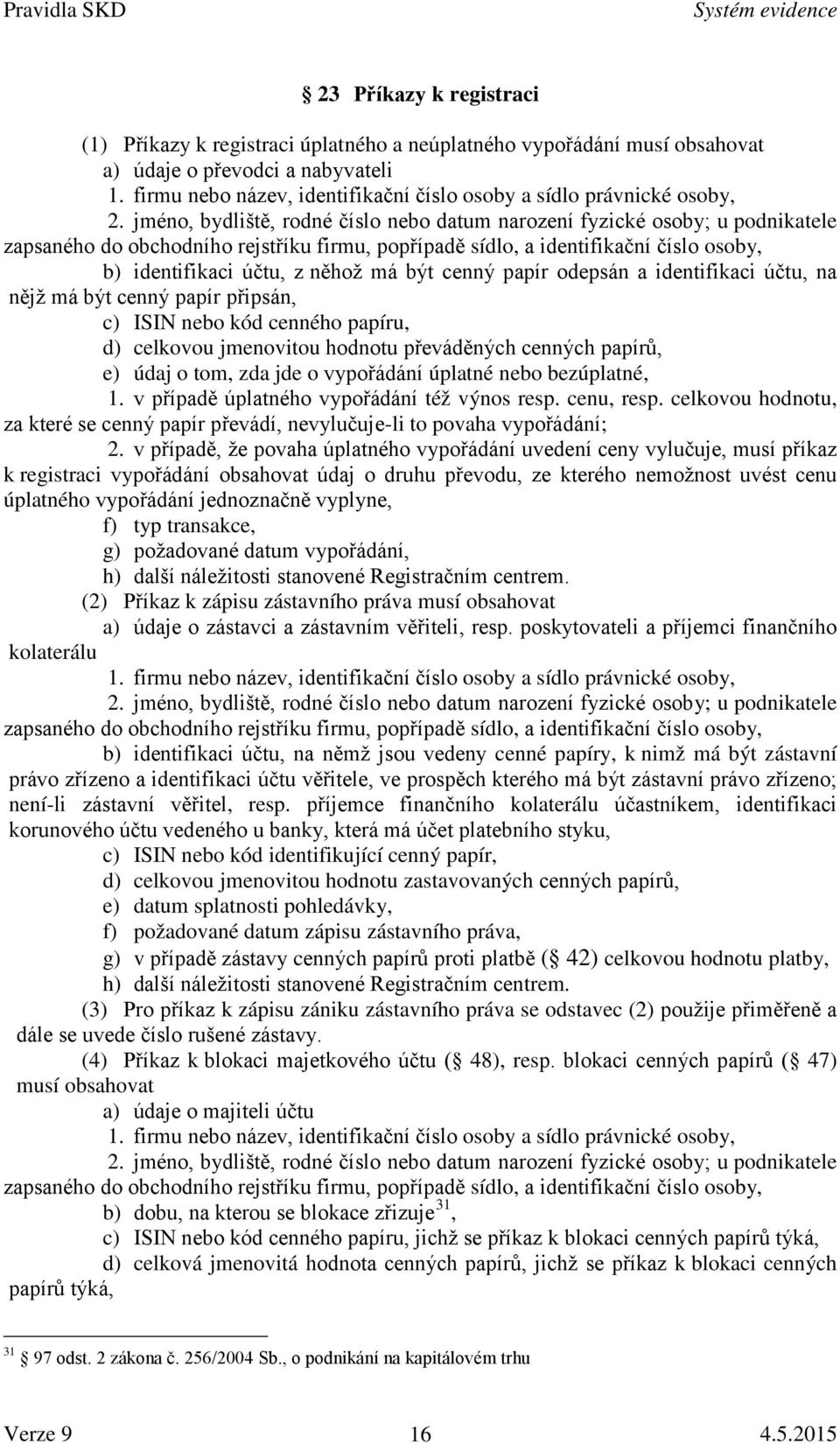 jméno, bydliště, rodné číslo nebo datum narození fyzické osoby; u podnikatele zapsaného do obchodního rejstříku firmu, popřípadě sídlo, a identifikační číslo osoby, b) identifikaci účtu, z něhož má