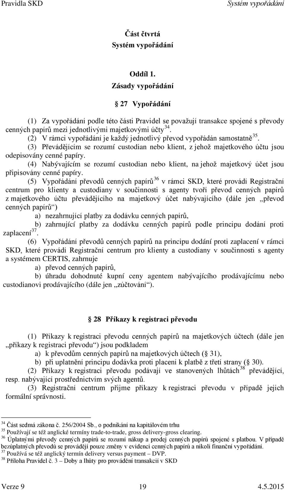 (2) V rámci vypořádání je každý jednotlivý převod vypořádán samostatně 35. (3) Převádějícím se rozumí custodian nebo klient, z jehož majetkového účtu jsou odepisovány cenné papíry.