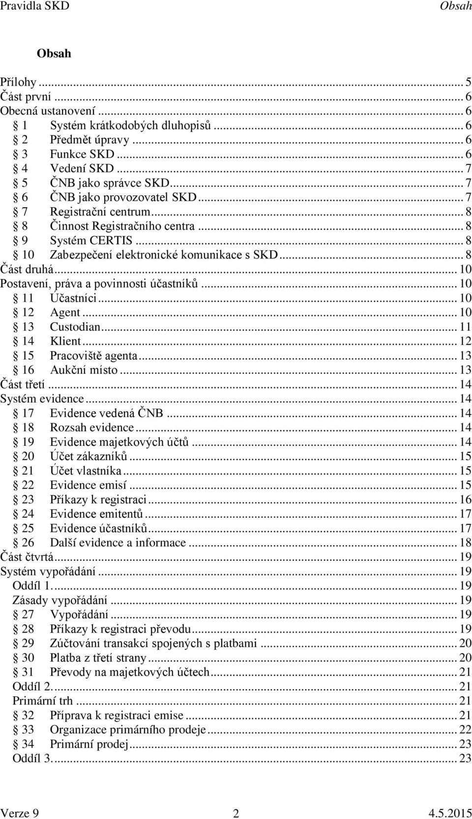 .. 10 Postavení, práva a povinnosti účastníků... 10 11 Účastníci... 10 12 Agent... 10 13 Custodian... 11 14 Klient... 12 15 Pracoviště agenta... 13 16 Aukční místo... 13 Část třetí.