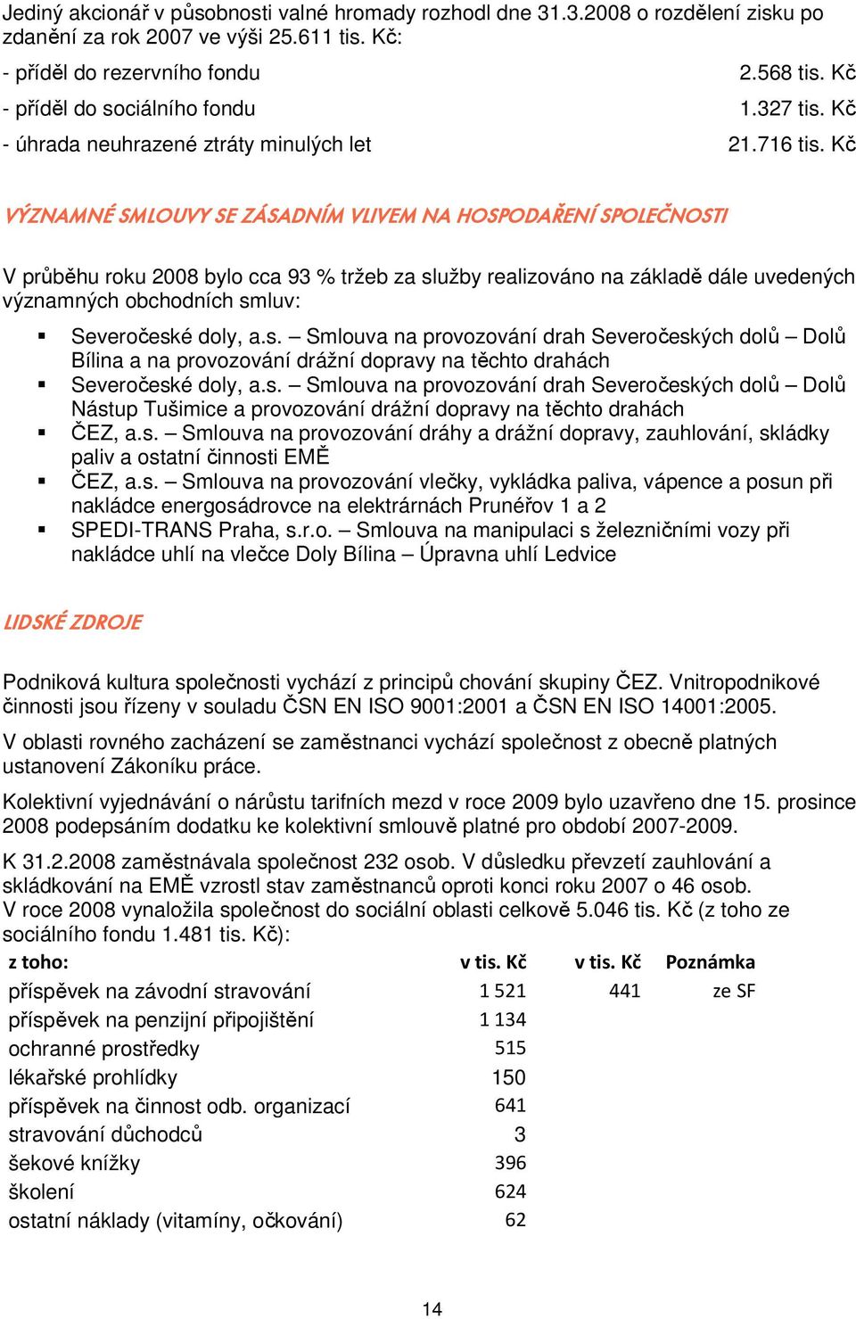 Kč VÝZNAMNÉ SMLOUVY SE ZÁSADNÍM VLIVEM NA HOSPODAŘENÍ SPOLEČNOSTI V průběhu roku 2008 bylo cca 93 % tržeb za služby realizováno na základě dále uvedených významných obchodních smluv: Severočeské