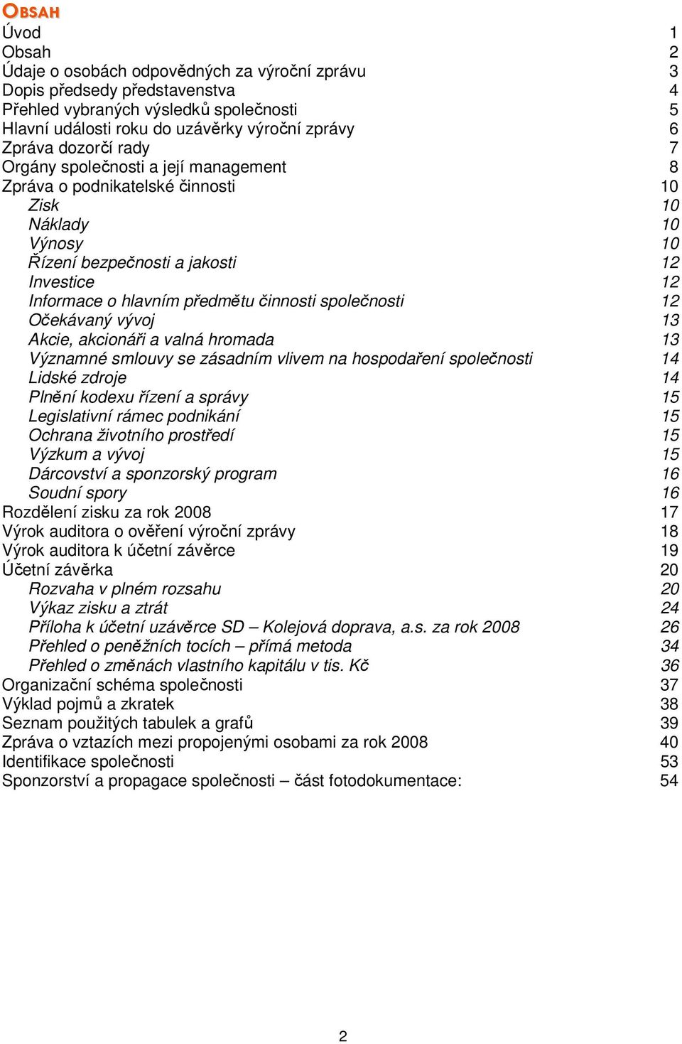 činnosti společnosti 12 Očekávaný vývoj 13 Akcie, akcionáři a valná hromada 13 Významné smlouvy se zásadním vlivem na hospodaření společnosti 14 Lidské zdroje 14 Plnění kodexu řízení a správy 15