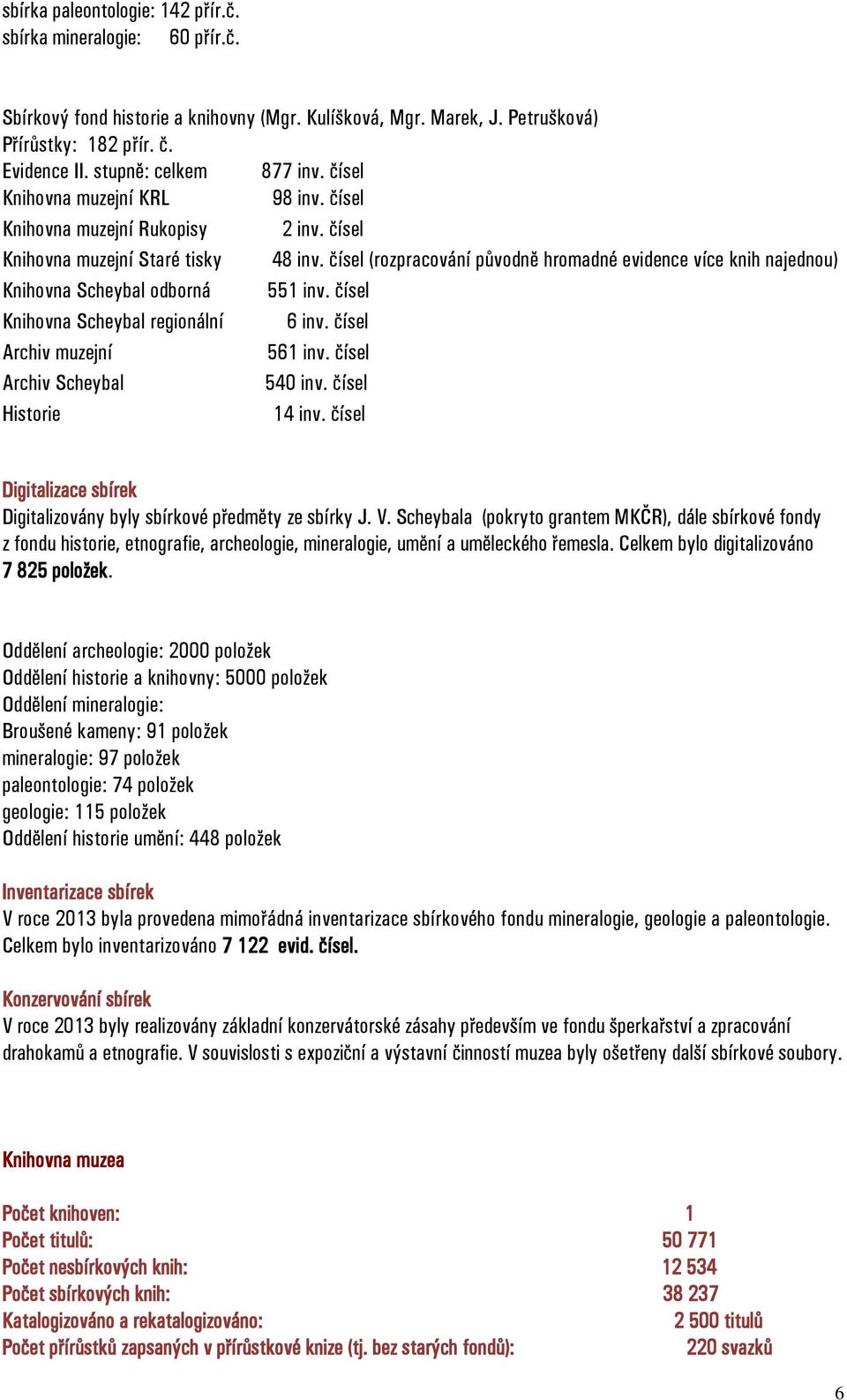 čísel (rozpracování původně hromadné evidence více knih najednou) Knihovna Scheybal odborná 551 inv. čísel Knihovna Scheybal regionální 6 inv. čísel Archiv muzejní 561 inv.