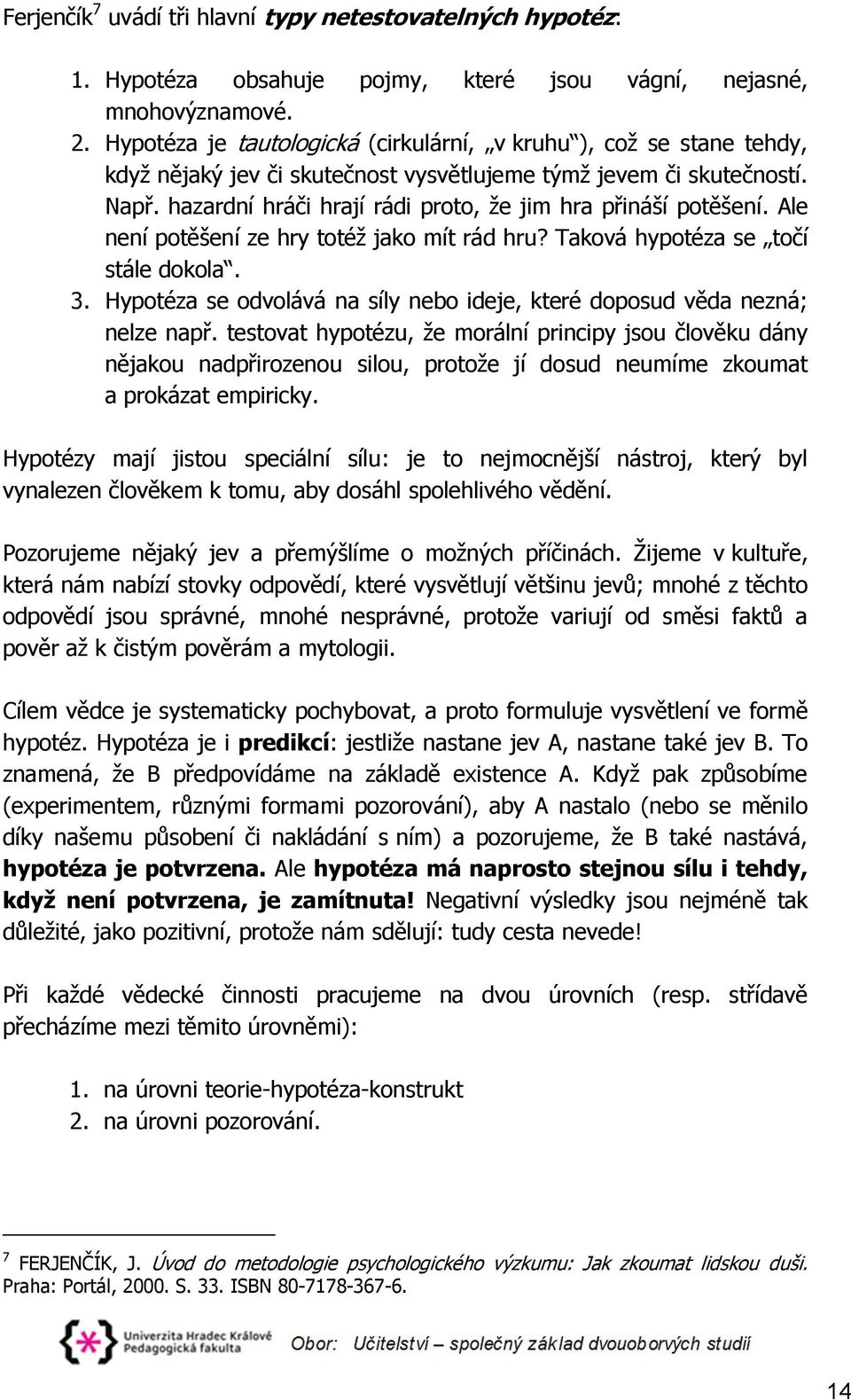 hazardní hráči hrají rádi proto, že jim hra přináší potěšení. Ale není potěšení ze hry totéž jako mít rád hru? Taková hypotéza se točí stále dokola. 3.