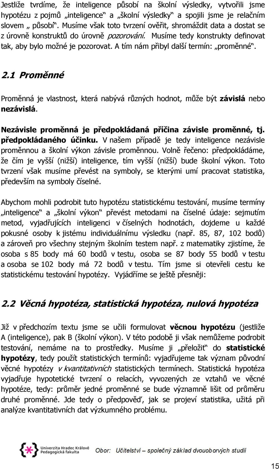 A tím nám přibyl další termín: proměnné. 2.1 Proměnné Proměnná je vlastnost, která nabývá různých hodnot, může být závislá nebo nezávislá.